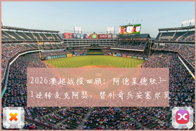 2026澳超战报回顾：阿德莱德联3-1逆转麦克阿瑟，替补奇兵安塞尔莫双响，战术复盘与球队近况分析