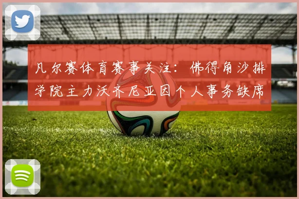 凡尔赛体育赛事关注：佛得角沙排学院主力沃齐尼亚因个人事务缺席2026赛季，队伍阵容面临调整