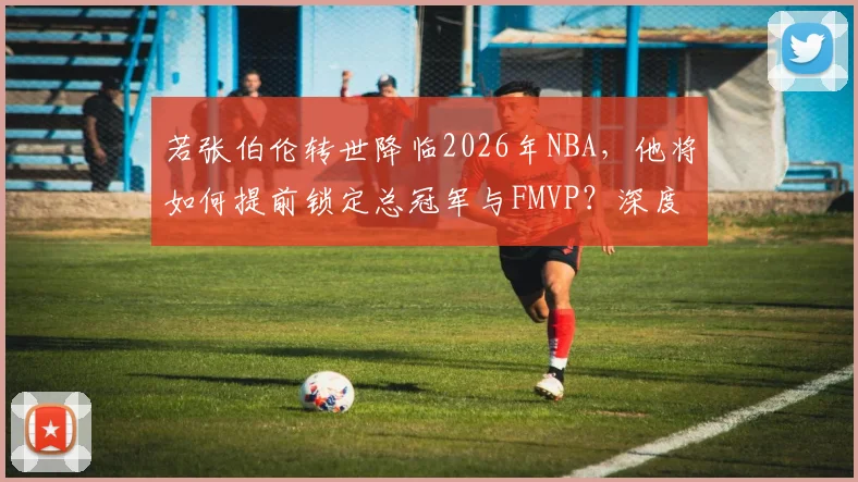若张伯伦转世降临2026年NBA，他将如何提前锁定总冠军与FMVP？深度技术推演
