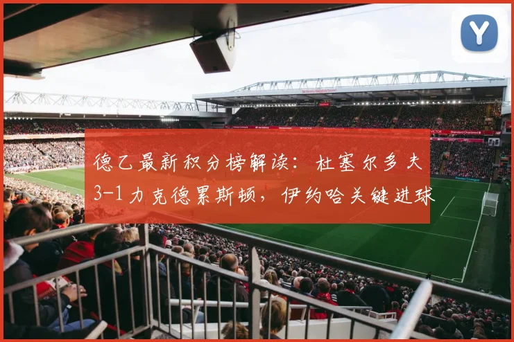 德乙最新积分榜解读:杜塞尔多夫3-1力克德累斯顿,伊约哈关键进球助球队逼近升级区