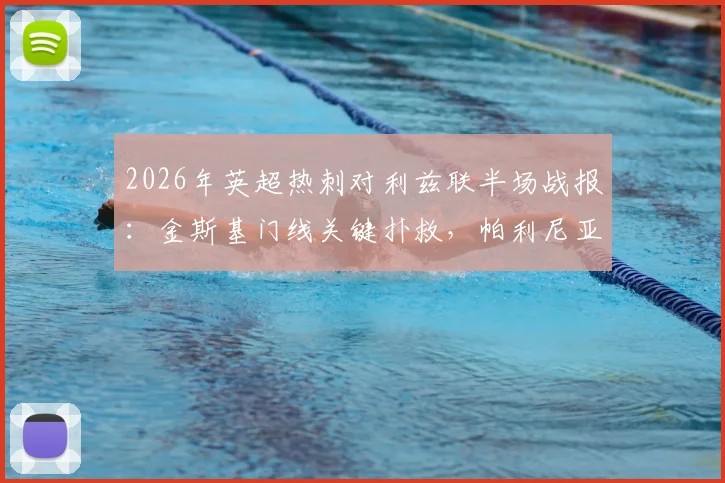 2026年英超热刺对利兹联半场战报:金斯基门线关键扑救,帕利尼亚屡造威胁,双方0-0进入中场
