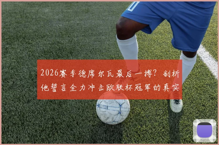 2026赛季德席尔瓦最后一搏？剖析他誓言全力冲击欧联杯冠军的真实原因