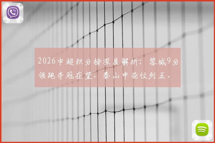 2026中超积分榜深度解析：蓉城9分领跑夺冠在望，泰山申花位列五、六名原因探讨