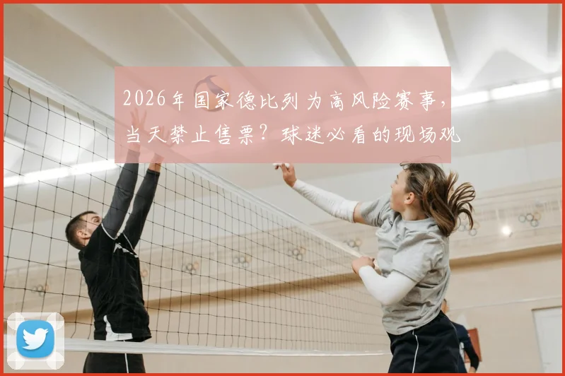 2026年国家德比列为高风险赛事，当天禁止售票？球迷必看的现场观赛与安全指南