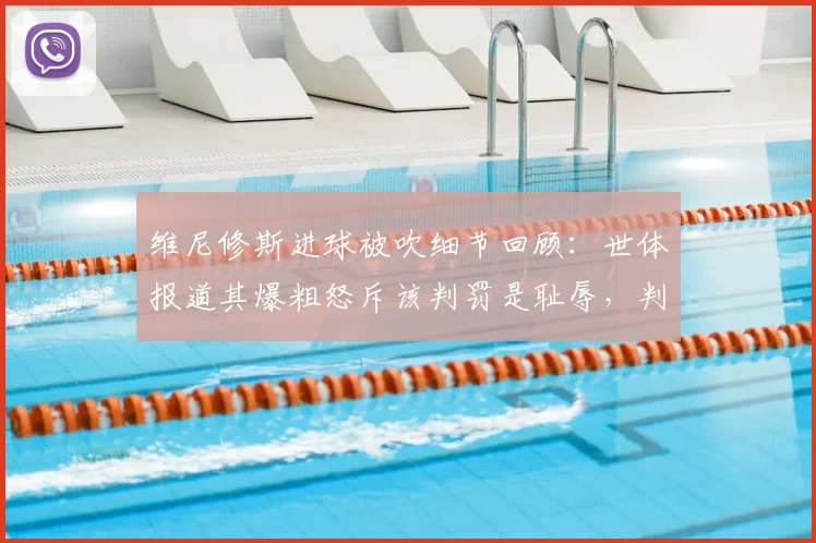 维尼修斯进球被吹细节回顾:世体报道其爆粗怒斥该判罚是耻辱,判罚争议点全解析