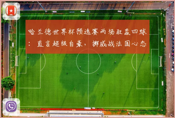 哈兰德世界杯预选赛两场狂轰四球：直言超级自豪，挪威战法国心态曝光，2026出线形势深度剖析