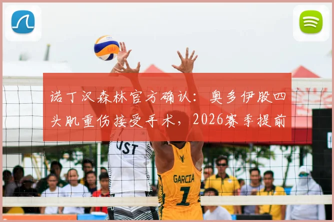 诺丁汉森林官方确认：奥多伊股四头肌重伤接受手术，2026赛季提前报销，恢复时间线与替代方案分析