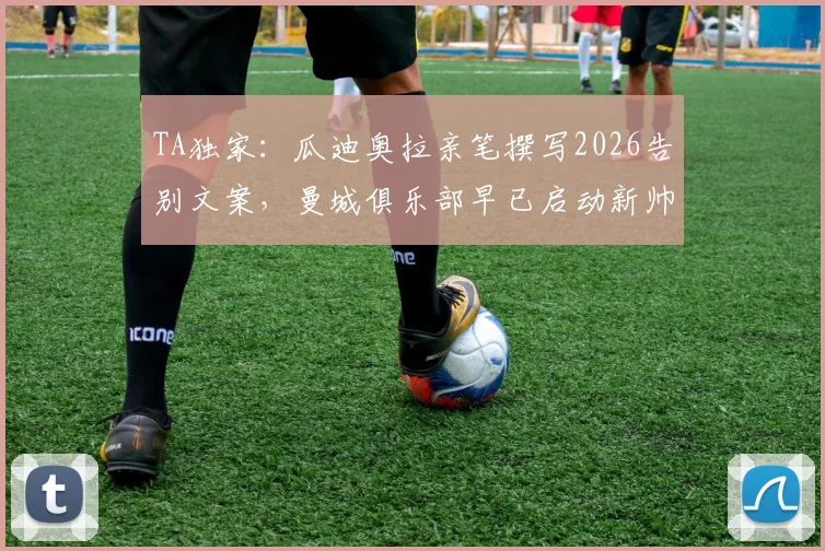 TA独家：瓜迪奥拉亲笔撰写2026告别文案，曼城俱乐部早已启动新帅寻觅计划
