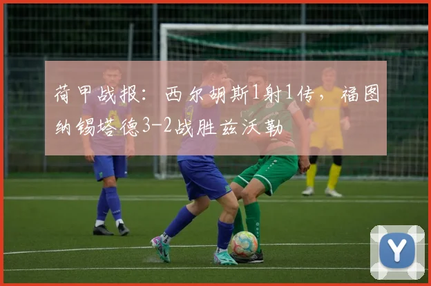 荷甲战报:西尔胡斯1射1传,福图纳锡塔德3-2战胜兹沃勒