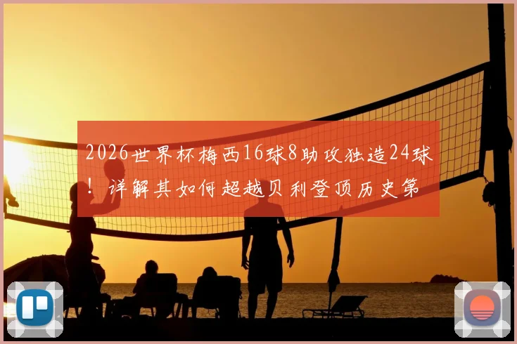 2026世界杯梅西16球8助攻独造24球！详解其如何超越贝利登顶历史第一人