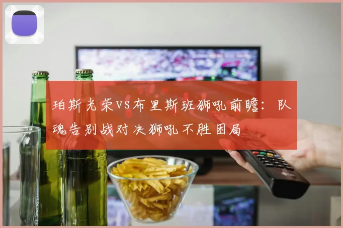 珀斯光荣vs布里斯班狮吼前瞻：队魂告别战对决狮吼不胜困局