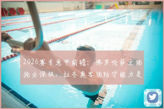2026赛季意甲前瞻：佛罗伦萨主场抢分保级，拉齐奥客场防守能力是关键