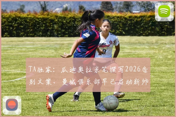 TA独家:瓜迪奥拉亲笔撰写2026告别文案,曼城俱乐部早已启动新帅寻觅计划