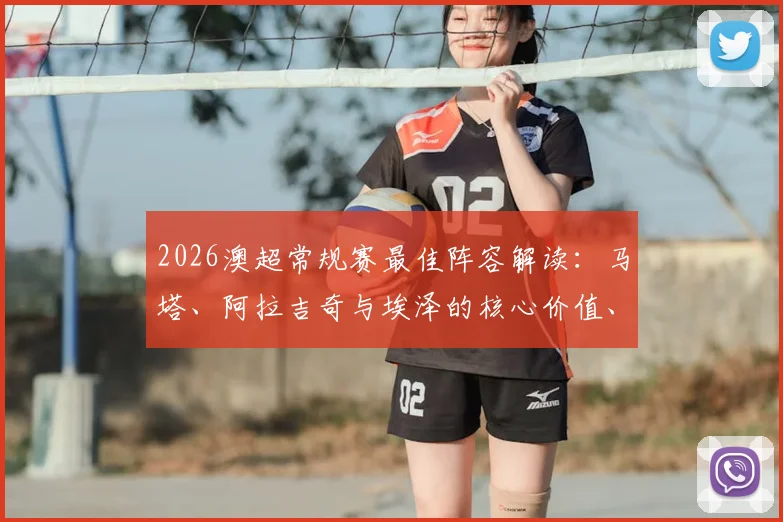 2026澳超常规赛最佳阵容解读:马塔、阿拉吉奇与埃泽的核心价值、技术数据全览及评选深度剖析