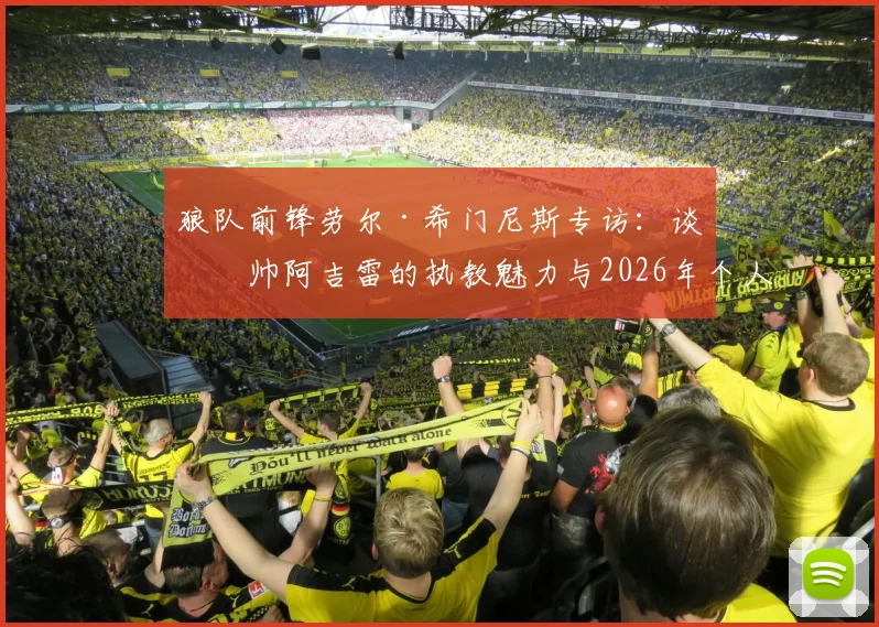 狼队前锋劳尔·希门尼斯专访：谈主帅阿吉雷的执教魅力与2026年个人竞技状态，解析他如何赢得全队信任