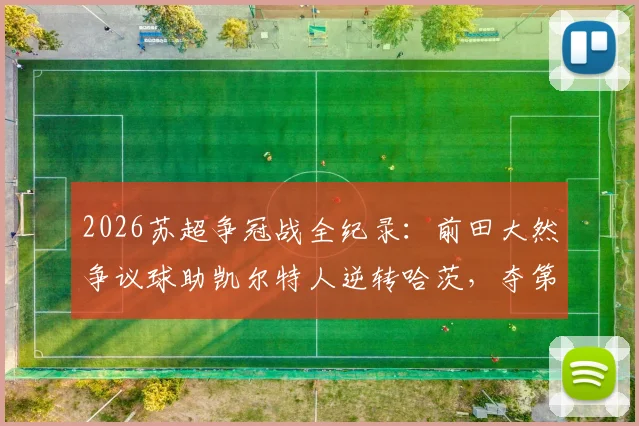 2026苏超争冠战全纪录:前田大然争议球助凯尔特人逆转哈茨,夺第56冠创历史,附争议判罚分析与比分解读
