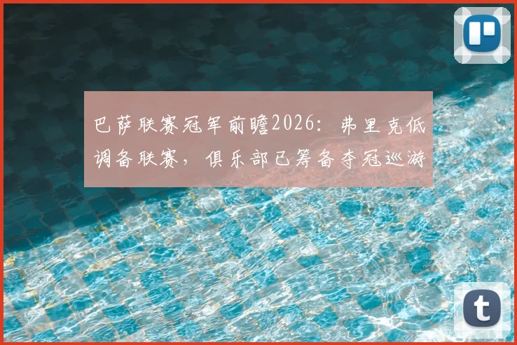 巴萨联赛冠军前瞻2026：弗里克低调备联赛，俱乐部已筹备夺冠巡游