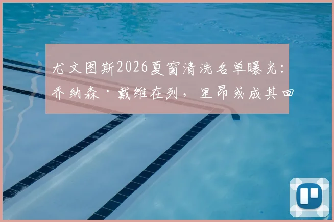 尤文图斯2026夏窗清洗名单曝光:乔纳森·戴维在列,里昂或成其回归法甲下家