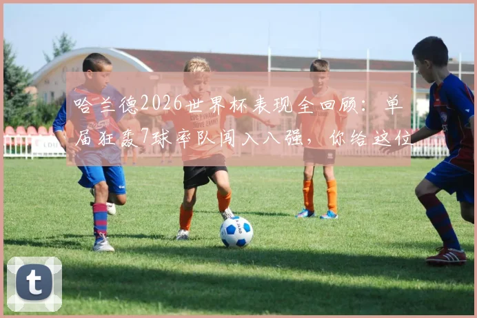 哈兰德2026世界杯表现全回顾:单届狂轰7球率队闯入八强,你给这位超新星打几分?