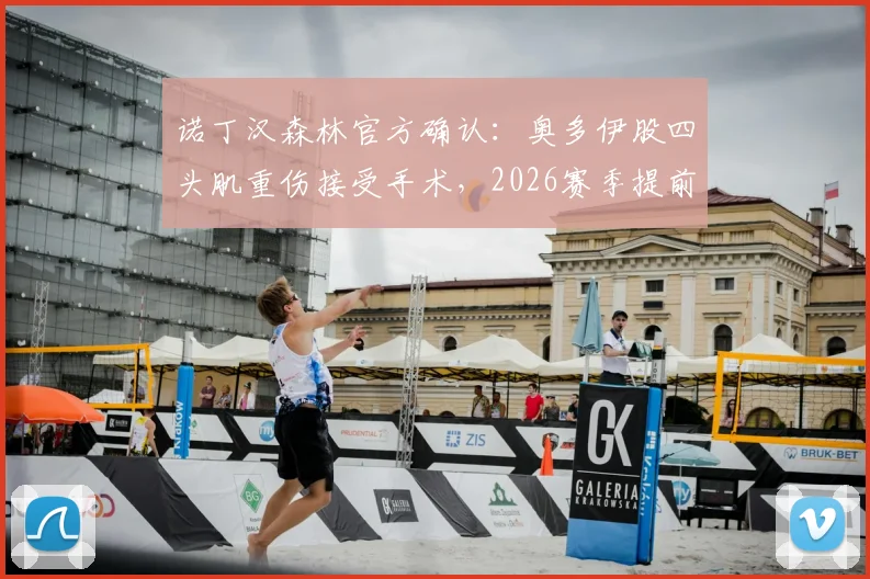 诺丁汉森林官方确认:奥多伊股四头肌重伤接受手术,2026赛季提前报销,恢复时间线与替代方案分析