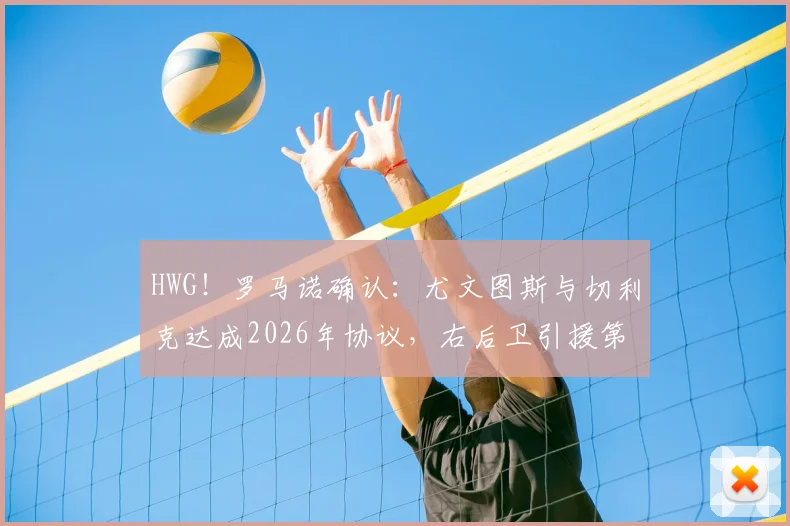 HWG!罗马诺确认:尤文图斯与切利克达成2026年协议,右后卫引援第一签敲定