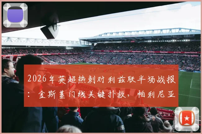 2026年英超热刺对利兹联半场战报：金斯基门线关键扑救，帕利尼亚屡造威胁，双方0-0进入中场
