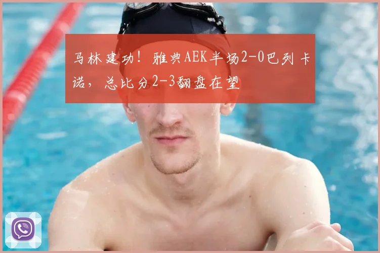 马林建功!雅典AEK半场2-0巴列卡诺,总比分2-3翻盘在望