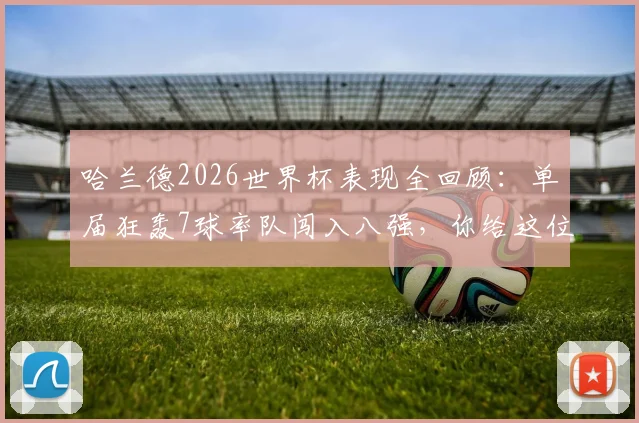 哈兰德2026世界杯表现全回顾：单届狂轰7球率队闯入八强，你给这位超新星打几分？