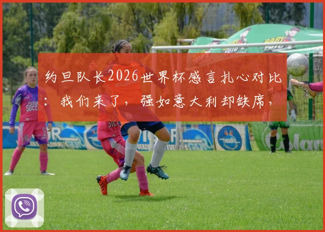约旦队长2026世界杯感言扎心对比：我们来了，强如意大利却缺席，弱旅自豪背后的足球现实