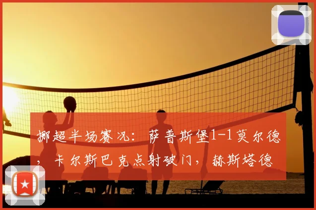 挪超半场赛况：萨普斯堡1-1莫尔德，卡尔斯巴克点射破门，赫斯塔德建功扳平
